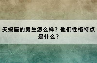 天蝎座的男生怎么样？他们性格特点是什么？