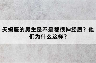 天蝎座的男生是不是都很神经质？他们为什么这样？