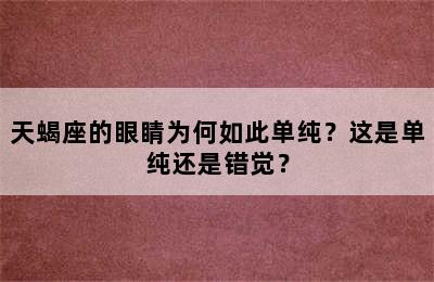天蝎座的眼睛为何如此单纯？这是单纯还是错觉？