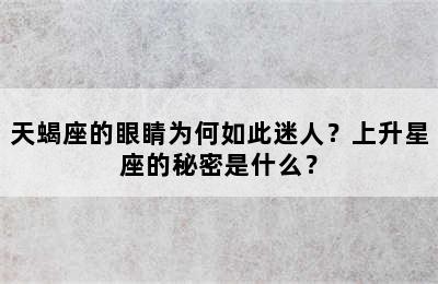 天蝎座的眼睛为何如此迷人？上升星座的秘密是什么？