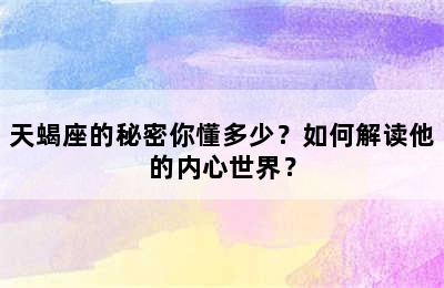 天蝎座的秘密你懂多少？如何解读他的内心世界？