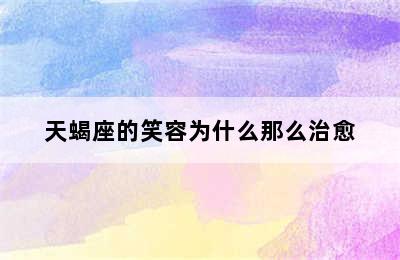 天蝎座的笑容为什么那么治愈