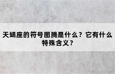 天蝎座的符号图腾是什么？它有什么特殊含义？