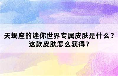 天蝎座的迷你世界专属皮肤是什么？这款皮肤怎么获得？