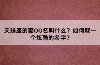 天蝎座的酷QQ名叫什么？如何取一个炫酷的名字？