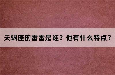 天蝎座的雷雷是谁？他有什么特点？