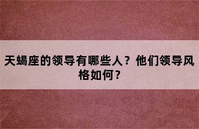天蝎座的领导有哪些人？他们领导风格如何？