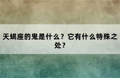 天蝎座的鬼是什么？它有什么特殊之处？