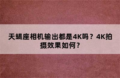 天蝎座相机输出都是4K吗？4K拍摄效果如何？