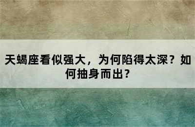 天蝎座看似强大，为何陷得太深？如何抽身而出？