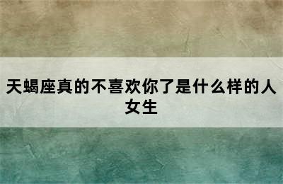 天蝎座真的不喜欢你了是什么样的人女生