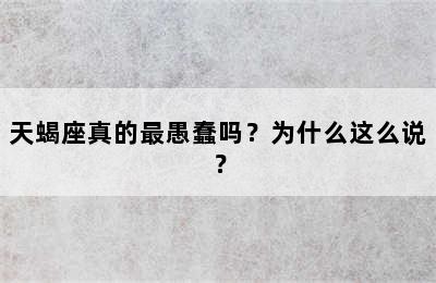 天蝎座真的最愚蠢吗？为什么这么说？