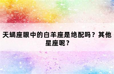 天蝎座眼中的白羊座是绝配吗？其他星座呢？