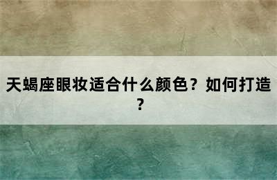 天蝎座眼妆适合什么颜色？如何打造？