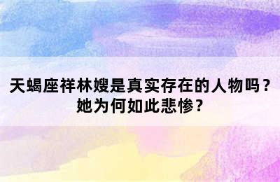 天蝎座祥林嫂是真实存在的人物吗？她为何如此悲惨？