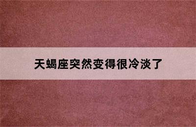 天蝎座突然变得很冷淡了