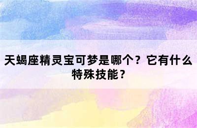 天蝎座精灵宝可梦是哪个？它有什么特殊技能？