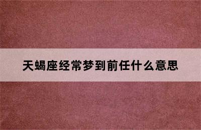 天蝎座经常梦到前任什么意思