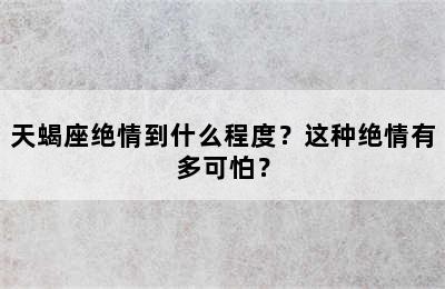 天蝎座绝情到什么程度？这种绝情有多可怕？
