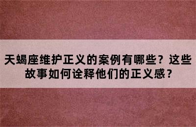 天蝎座维护正义的案例有哪些？这些故事如何诠释他们的正义感？