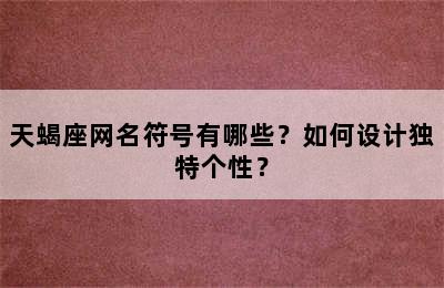 天蝎座网名符号有哪些？如何设计独特个性？