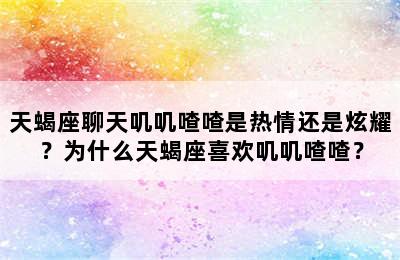 天蝎座聊天叽叽喳喳是热情还是炫耀？为什么天蝎座喜欢叽叽喳喳？