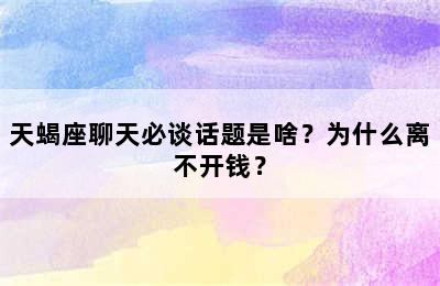 天蝎座聊天必谈话题是啥？为什么离不开钱？