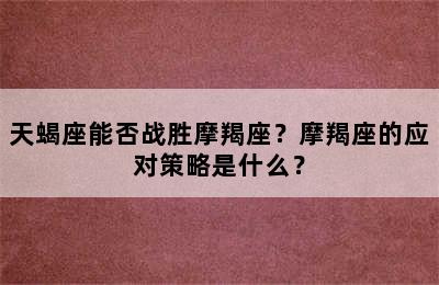 天蝎座能否战胜摩羯座？摩羯座的应对策略是什么？