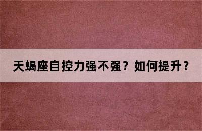 天蝎座自控力强不强？如何提升？