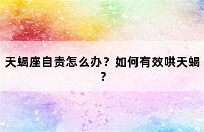 天蝎座自责怎么办？如何有效哄天蝎？