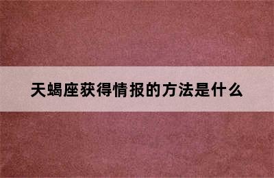 天蝎座获得情报的方法是什么