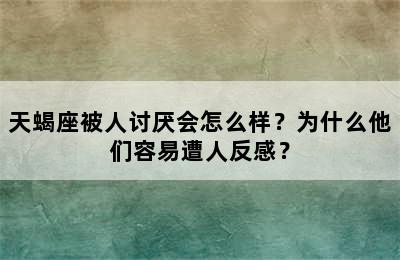 天蝎座被人讨厌会怎么样？为什么他们容易遭人反感？
