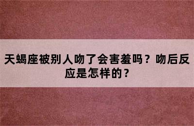 天蝎座被别人吻了会害羞吗？吻后反应是怎样的？