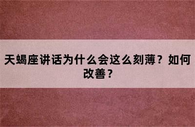 天蝎座讲话为什么会这么刻薄？如何改善？