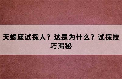 天蝎座试探人？这是为什么？试探技巧揭秘