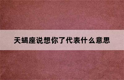 天蝎座说想你了代表什么意思