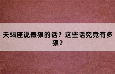 天蝎座说最狠的话？这些话究竟有多狠？