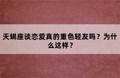 天蝎座谈恋爱真的重色轻友吗？为什么这样？