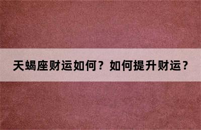 天蝎座财运如何？如何提升财运？
