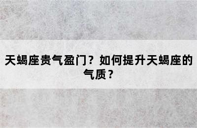 天蝎座贵气盈门？如何提升天蝎座的气质？