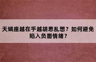 天蝎座越在乎越胡思乱想？如何避免陷入负面情绪？