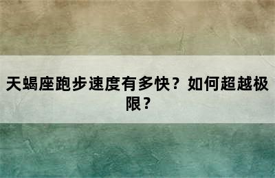 天蝎座跑步速度有多快？如何超越极限？