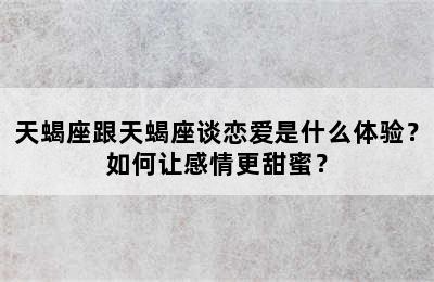 天蝎座跟天蝎座谈恋爱是什么体验？如何让感情更甜蜜？