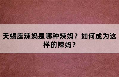 天蝎座辣妈是哪种辣妈？如何成为这样的辣妈？