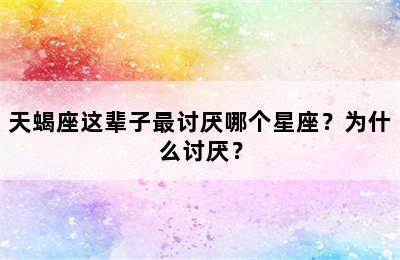 天蝎座这辈子最讨厌哪个星座？为什么讨厌？