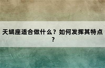 天蝎座适合做什么？如何发挥其特点？
