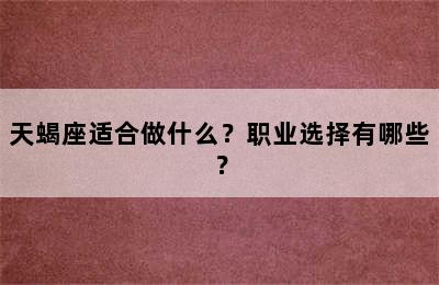 天蝎座适合做什么？职业选择有哪些？