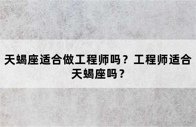 天蝎座适合做工程师吗？工程师适合天蝎座吗？