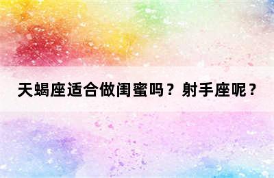 天蝎座适合做闺蜜吗？射手座呢？