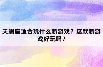 天蝎座适合玩什么新游戏？这款新游戏好玩吗？